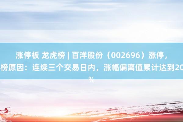 涨停板 龙虎榜 | 百洋股份（002696）涨停，上榜原因：连续三个交易日内，涨幅偏离值累计达到20%