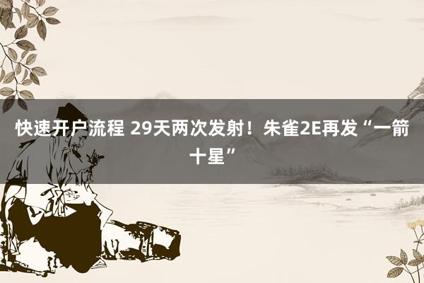 快速开户流程 29天两次发射！朱雀2E再发“一箭十星”