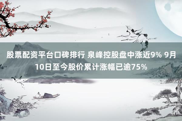 股票配资平台口碑排行 泉峰控股盘中涨近9% 9月10日至今股价累计涨幅已逾75%