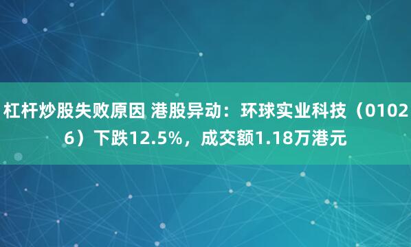 杠杆炒股失败原因 港股异动：环球实业科技（01026）下跌12.5%，成交额1.18万港元