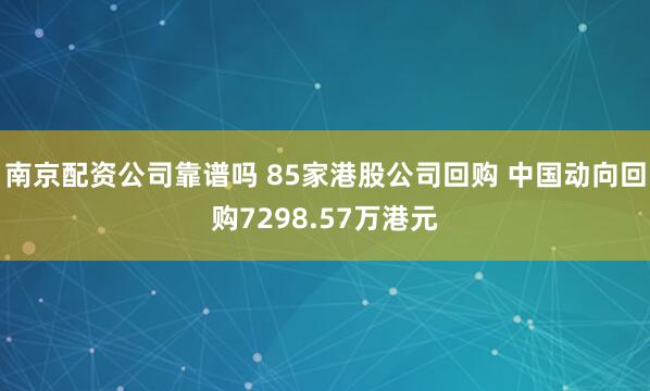 南京配资公司靠谱吗 85家港股公司回购 中国动向回购7298.57万港元