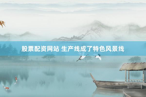 股票配资网站 生产线成了特色风景线