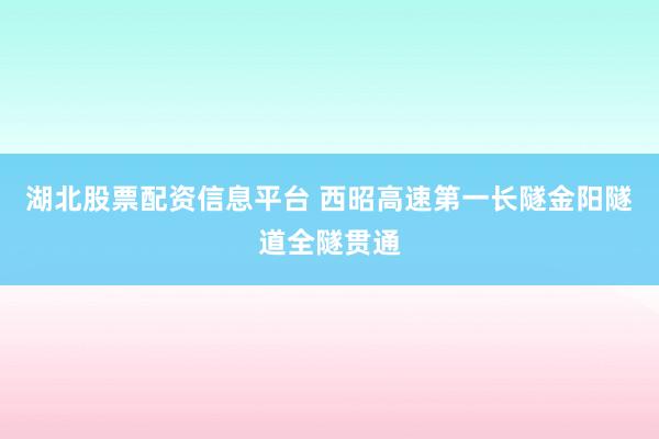 湖北股票配资信息平台 西昭高速第一长隧金阳隧道全隧贯通