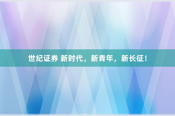 世纪证券 新时代，新青年，新长征！