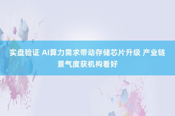 实盘验证 AI算力需求带动存储芯片升级 产业链景气度获机构看好