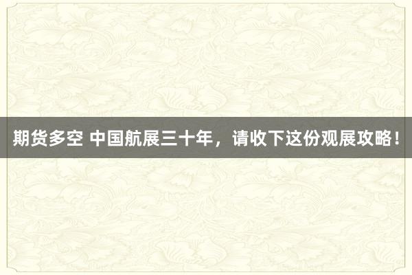 期货多空 中国航展三十年，请收下这份观展攻略！