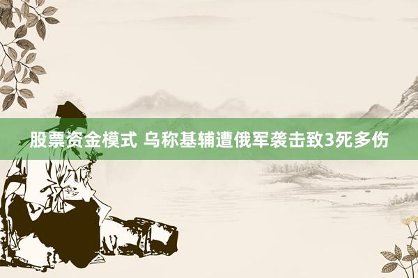 股票资金模式 乌称基辅遭俄军袭击致3死多伤